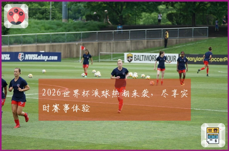 2026世界杯滚球热潮来袭，尽享实时赛事体验