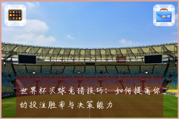 世界杯买球竞猜技巧：如何提高你的投注胜率与决策能力
