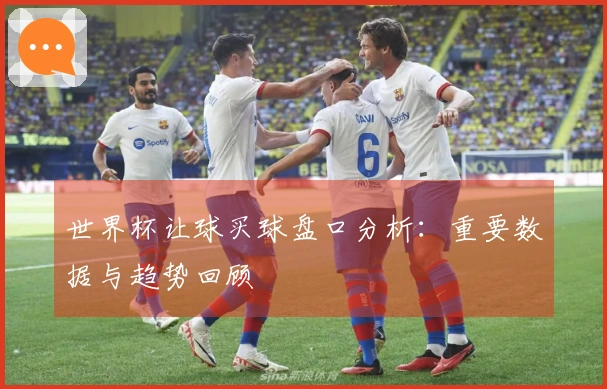 世界杯让球买球盘口分析：重要数据与趋势回顾
