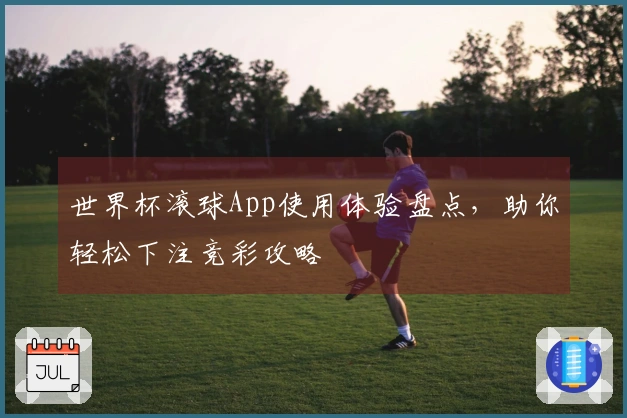 世界杯滚球App使用体验盘点，助你轻松下注竞彩攻略