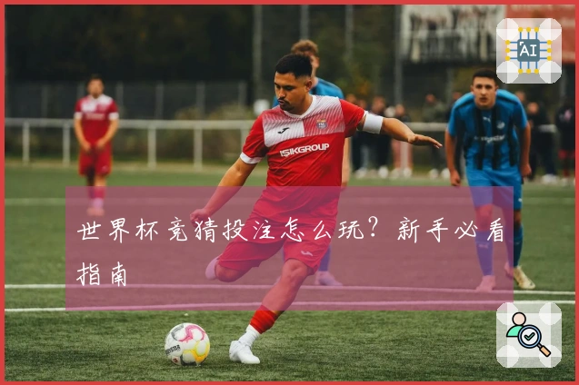 世界杯竞猜投注怎么玩？新手必看指南