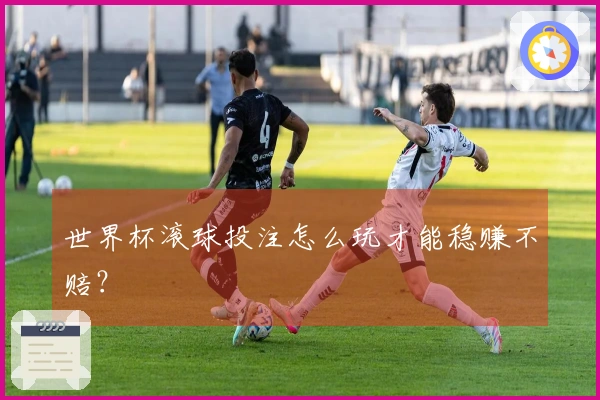 世界杯滚球投注怎么玩才能稳赚不赔？